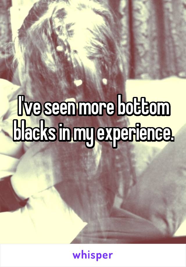 I've seen more bottom blacks in my experience. 