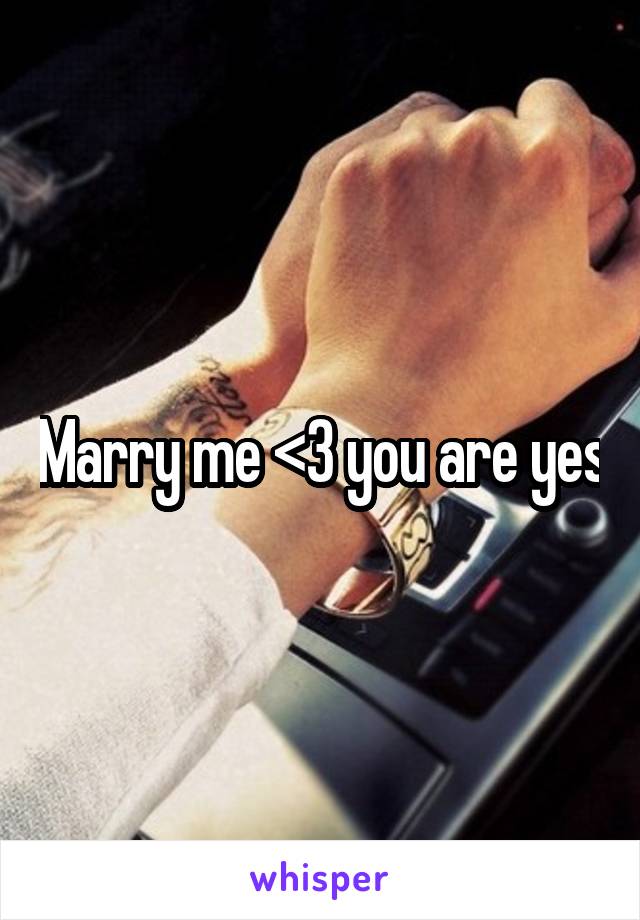 Marry me <3 you are yes