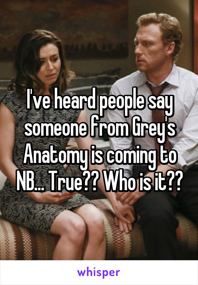 I've heard people say someone from Grey's Anatomy is coming to NB... True?? Who is it??