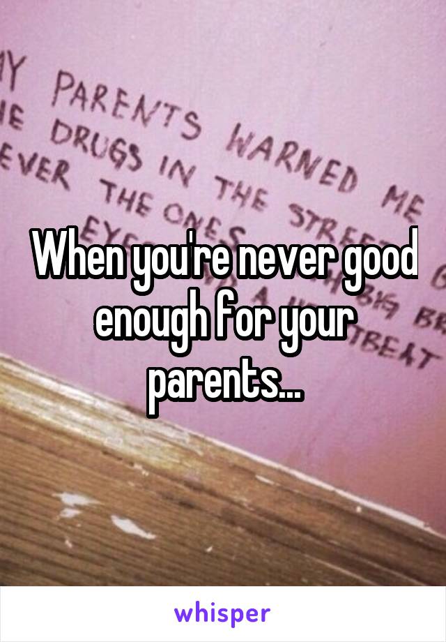 When you're never good enough for your parents...