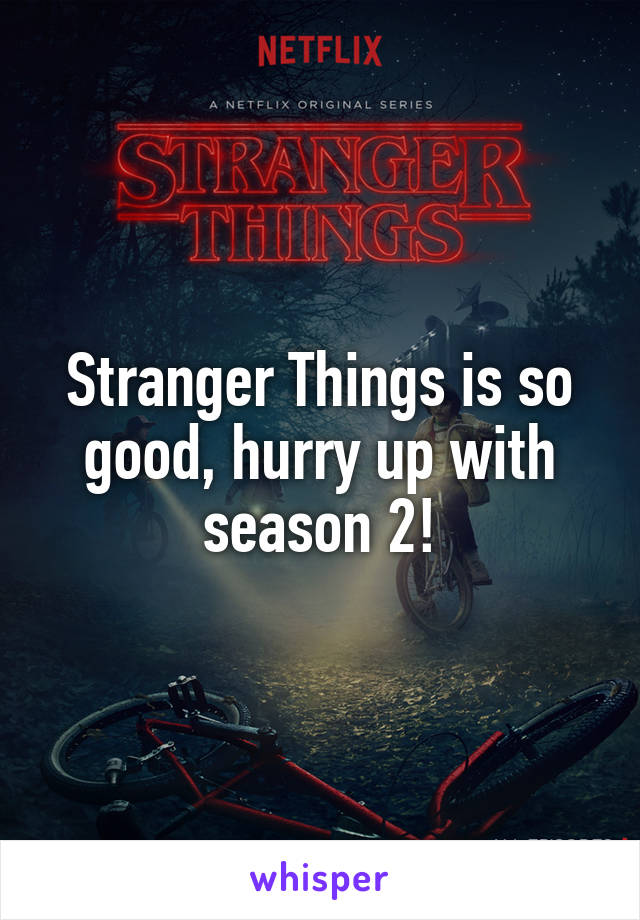 Stranger Things is so good, hurry up with season 2!