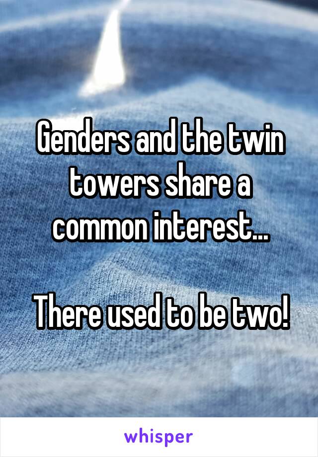 Genders and the twin towers share a common interest...

There used to be two!