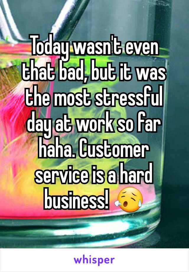 Today wasn't even that bad, but it was the most stressful day at work so far haha. Customer service is a hard business! 😥