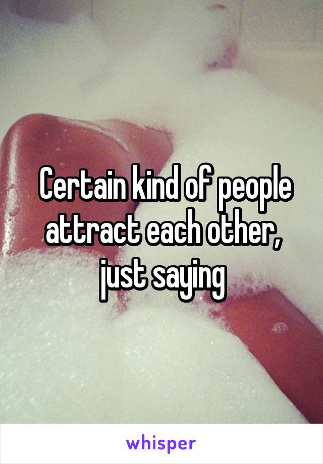  Certain kind of people attract each other, just saying