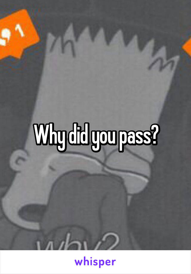 Why did you pass?