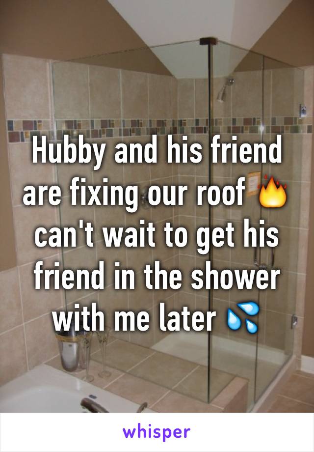 Hubby and his friend are fixing our roof 🔥 can't wait to get his friend in the shower with me later 💦