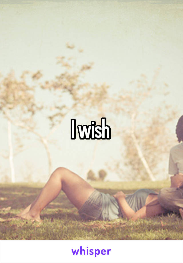 I wish 