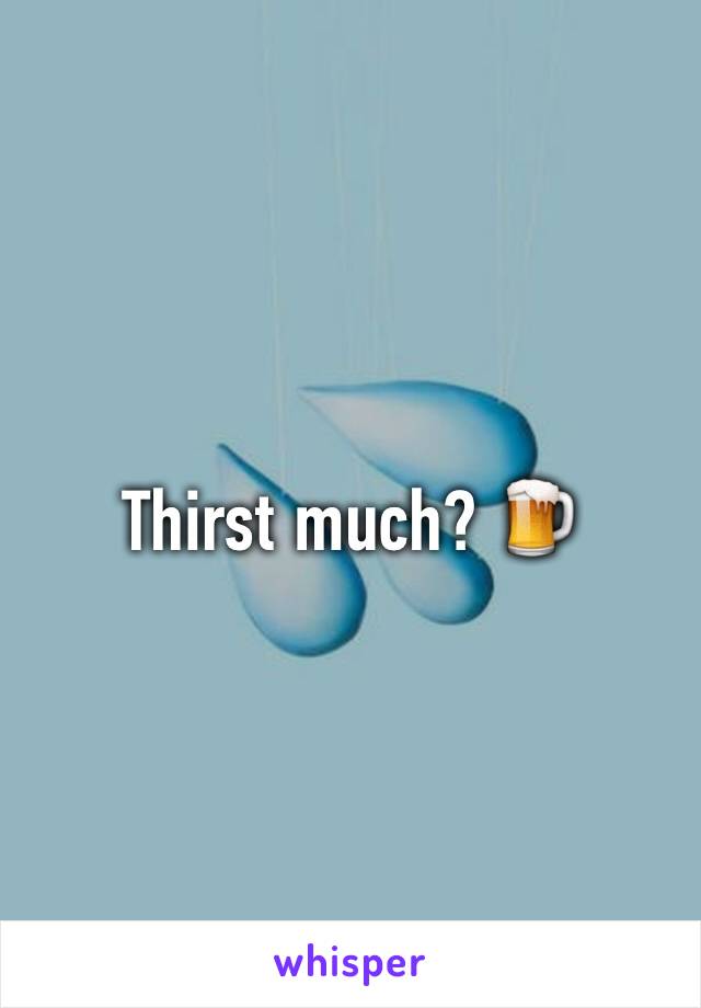 Thirst much? 🍺