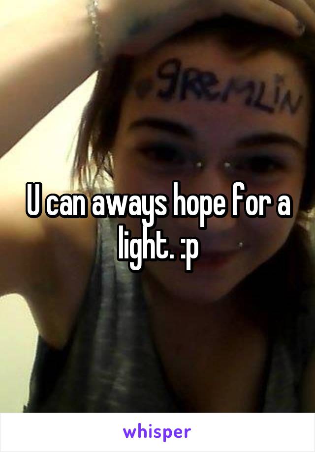 U can aways hope for a light. :p