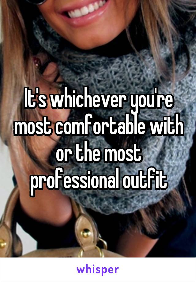 It's whichever you're most comfortable with or the most professional outfit