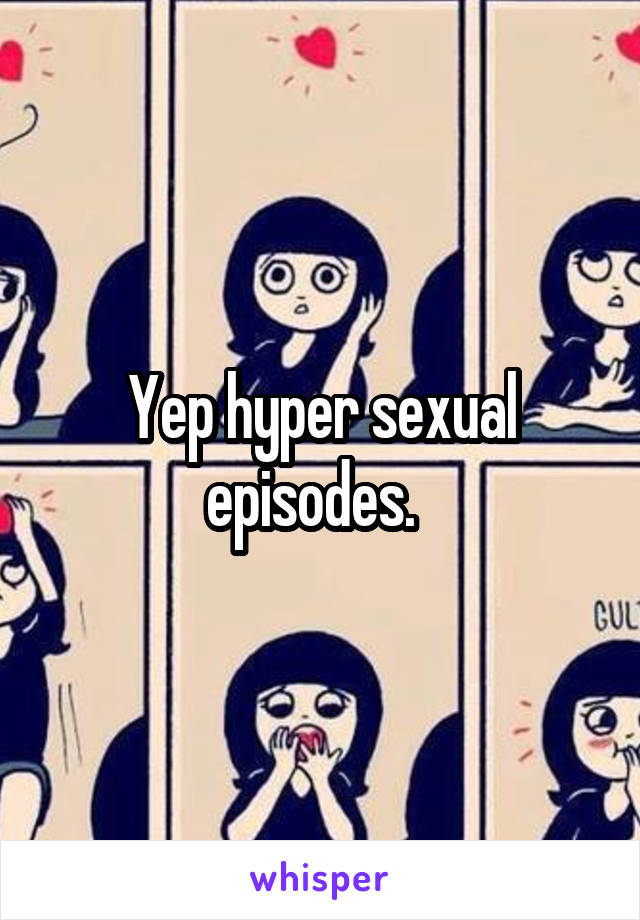 Yep hyper sexual episodes.  