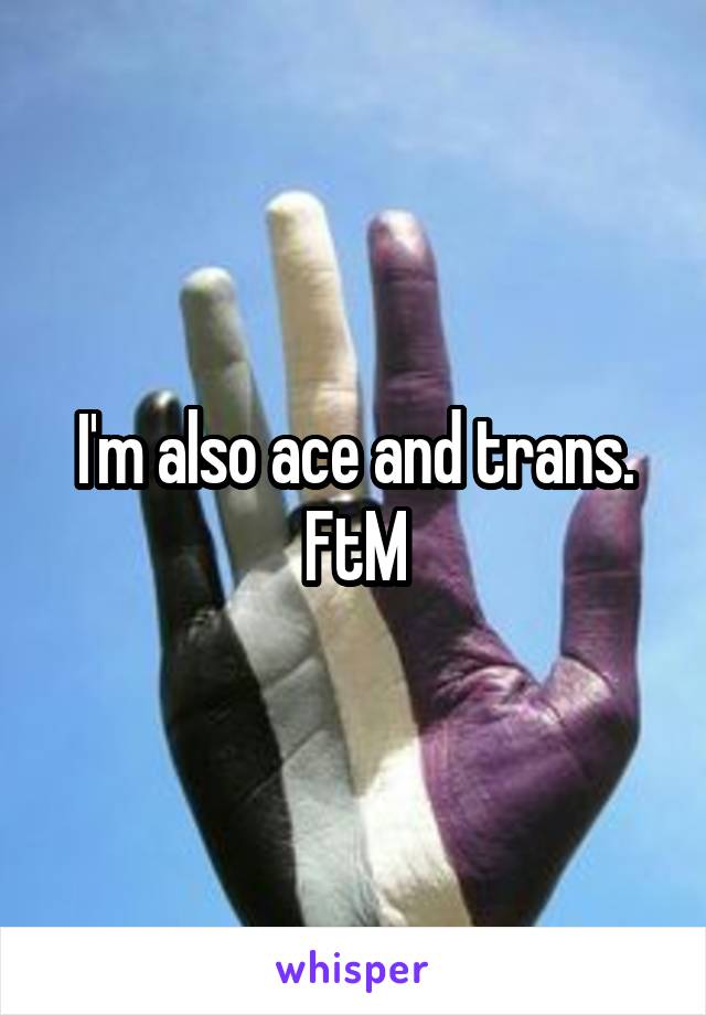 I'm also ace and trans. FtM