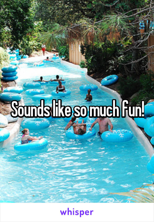 Sounds like so much fun!