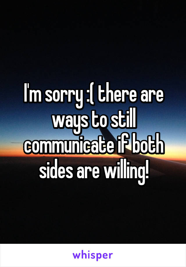 I'm sorry :( there are ways to still communicate if both sides are willing!