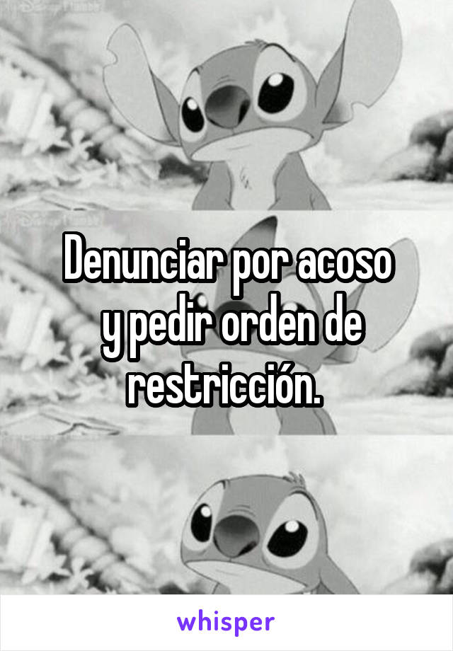 Denunciar por acoso
 y pedir orden de restricción. 