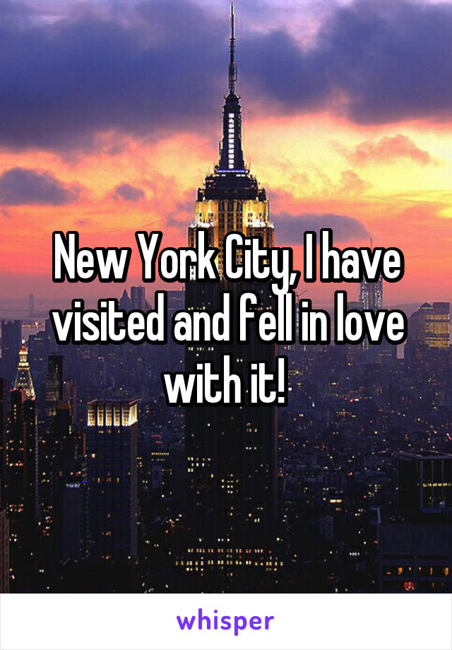 New York City, I have visited and fell in love with it! 