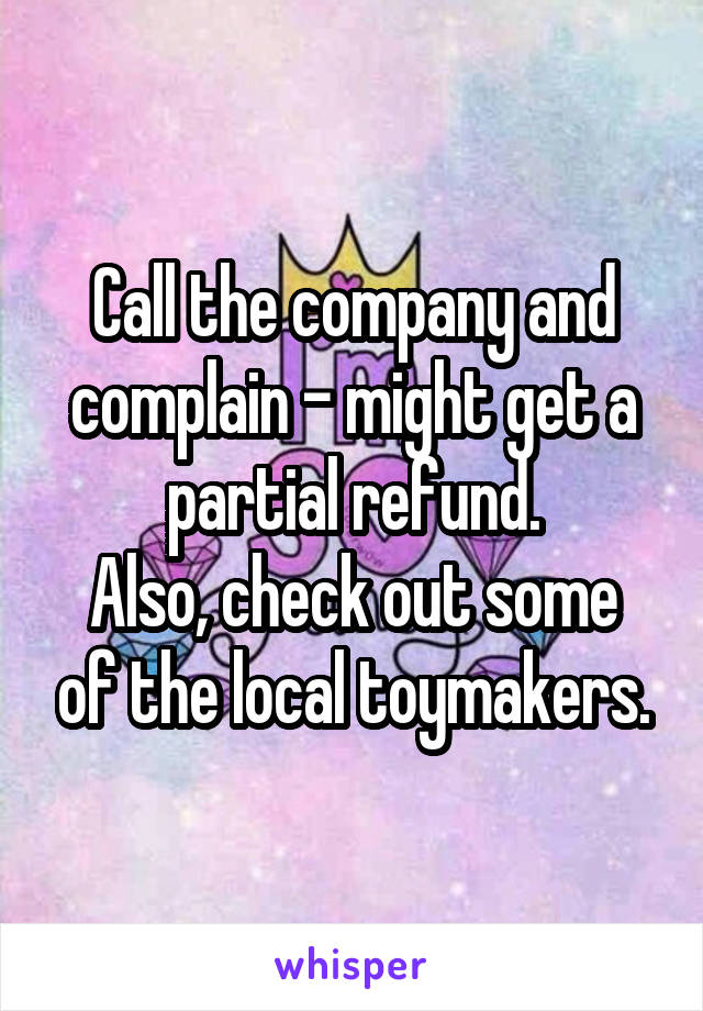 Call the company and complain - might get a partial refund.
Also, check out some of the local toymakers.