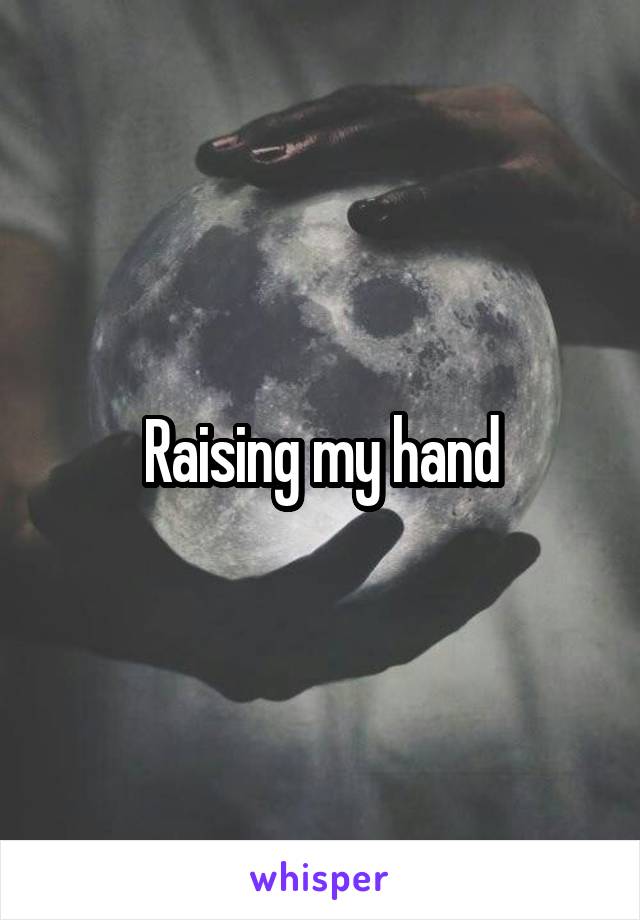 Raising my hand