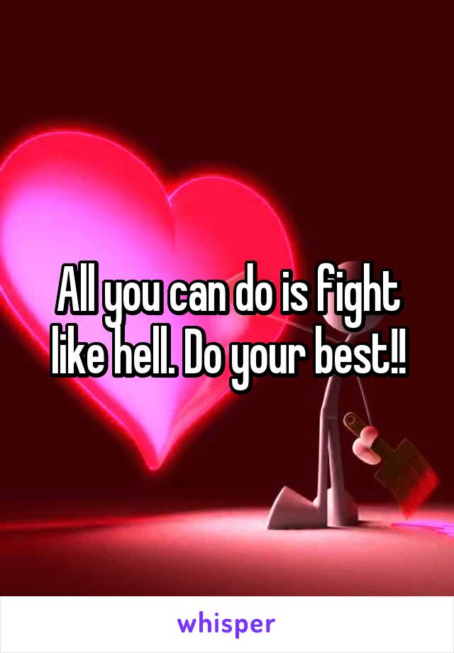 All you can do is fight like hell. Do your best!!