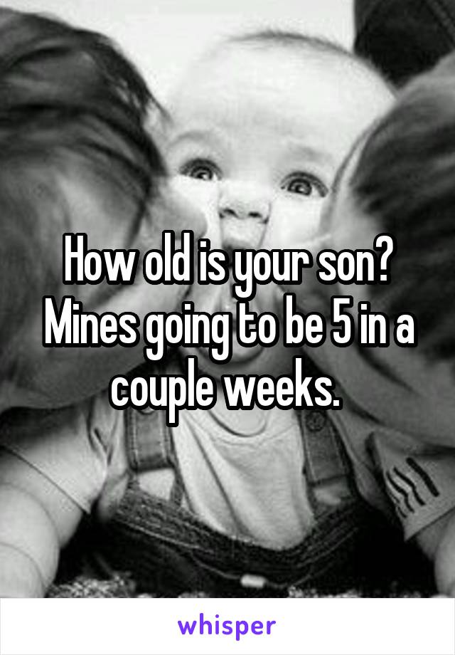 How old is your son? Mines going to be 5 in a couple weeks. 