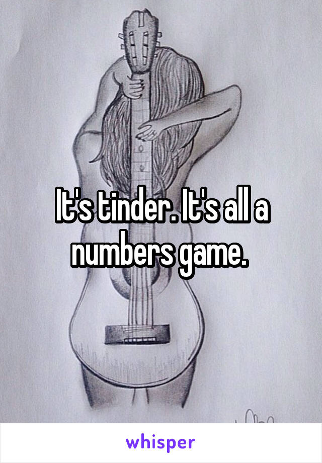 It's tinder. It's all a numbers game. 