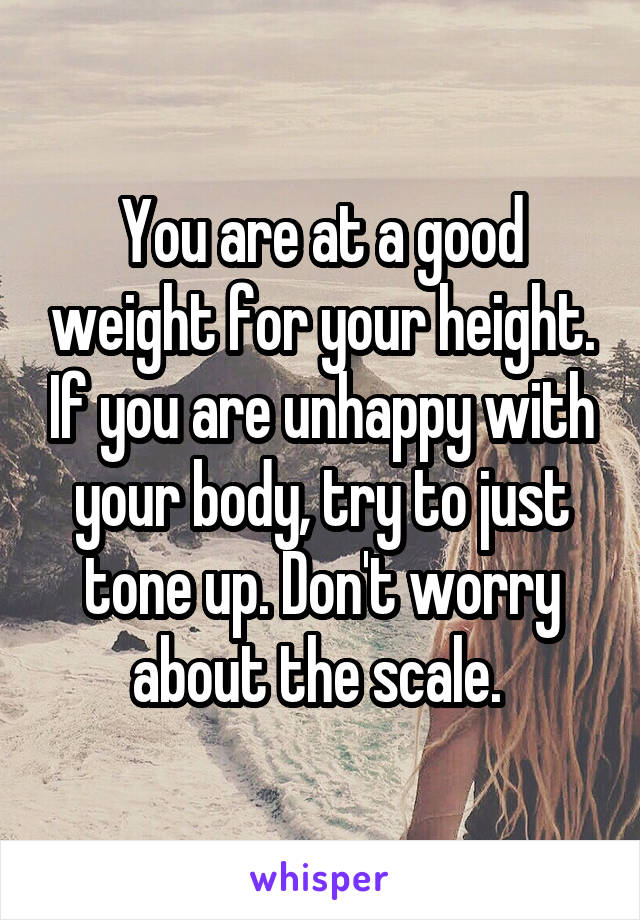 You are at a good weight for your height. If you are unhappy with your body, try to just tone up. Don't worry about the scale. 