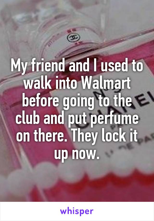 My friend and I used to walk into Walmart before going to the club and put perfume on there. They lock it up now.