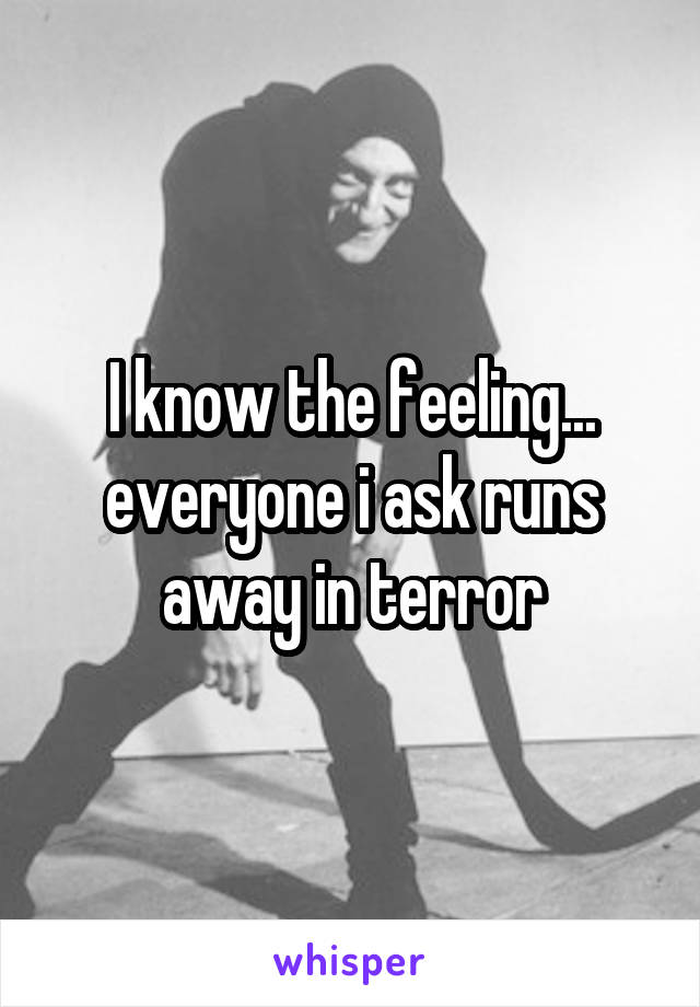 I know the feeling... everyone i ask runs away in terror