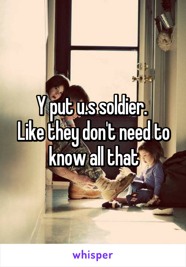 Y put u.s soldier. 
Like they don't need to know all that