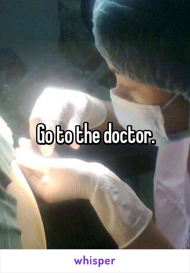 Go to the doctor.