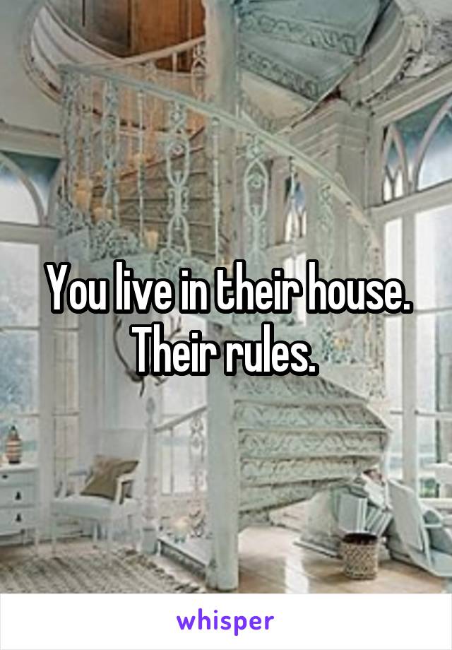 You live in their house. Their rules. 