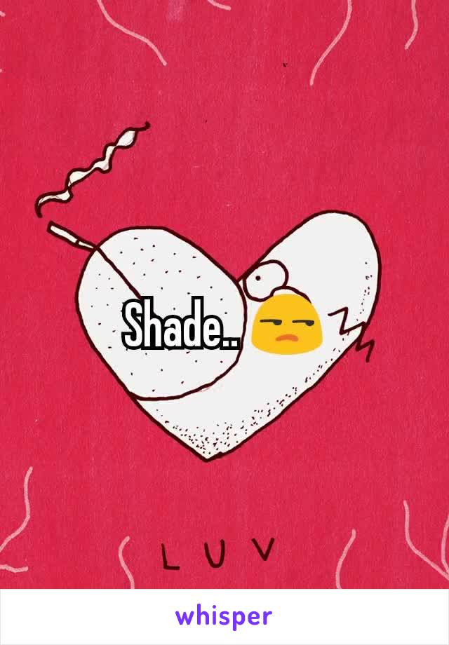 Shade.. 😒