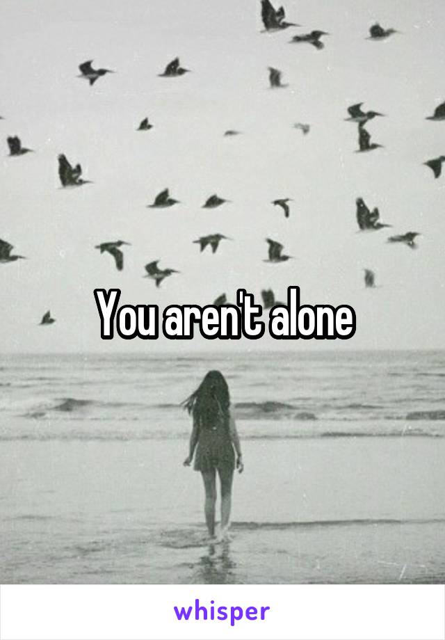 You aren't alone