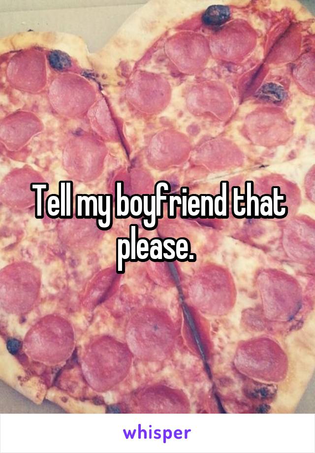 Tell my boyfriend that please. 