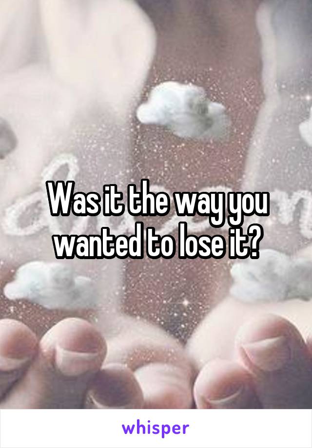 Was it the way you wanted to lose it?