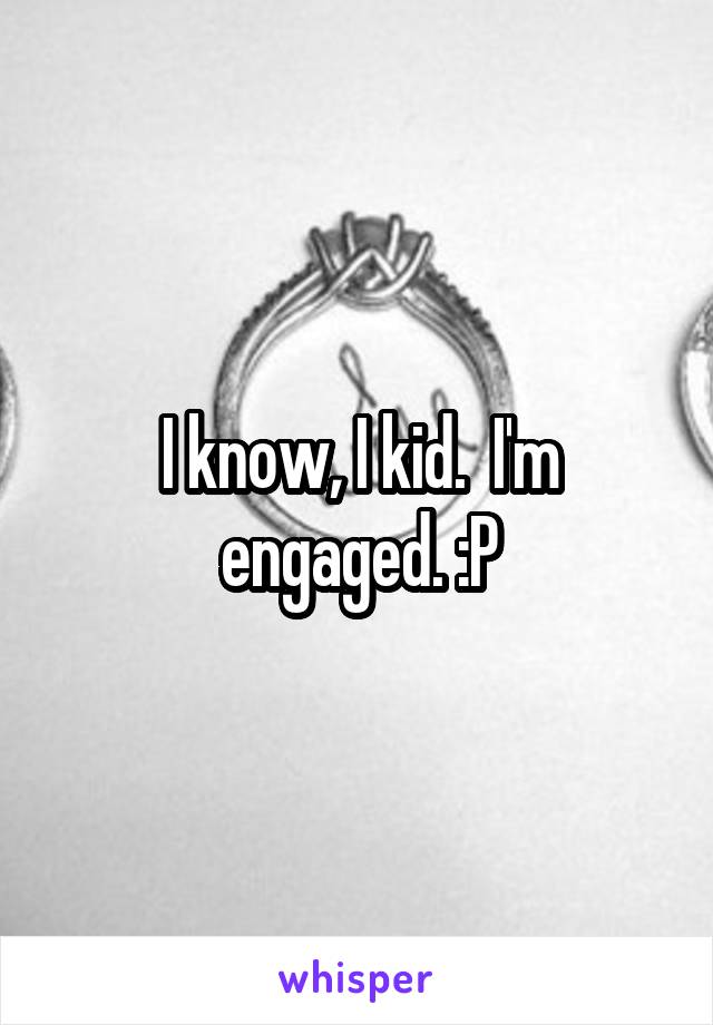 I know, I kid.  I'm engaged. :P