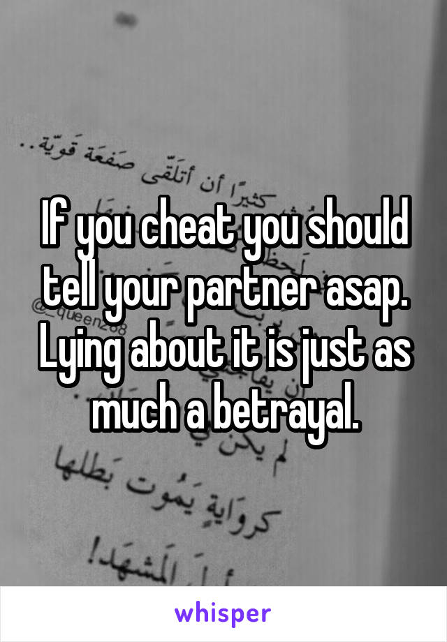 If you cheat you should tell your partner asap. Lying about it is just as much a betrayal.
