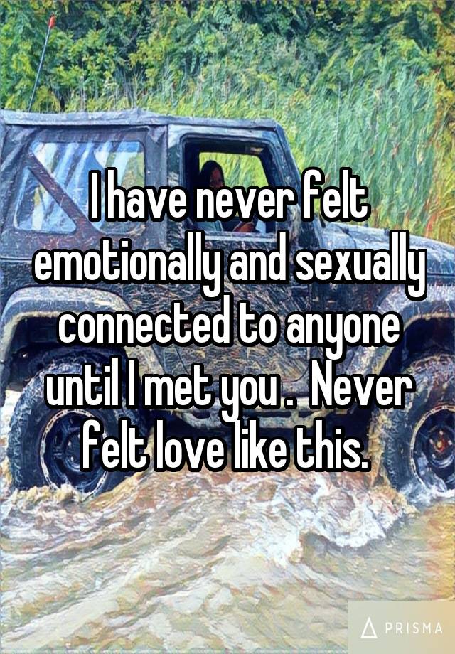 I Have Never Felt Emotionally And Sexually Connected To Anyone Until I Met You Never Felt Love 0666