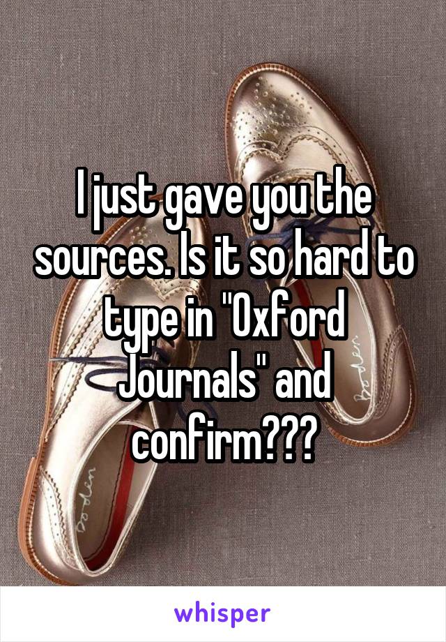 I just gave you the sources. Is it so hard to type in "Oxford Journals" and confirm???