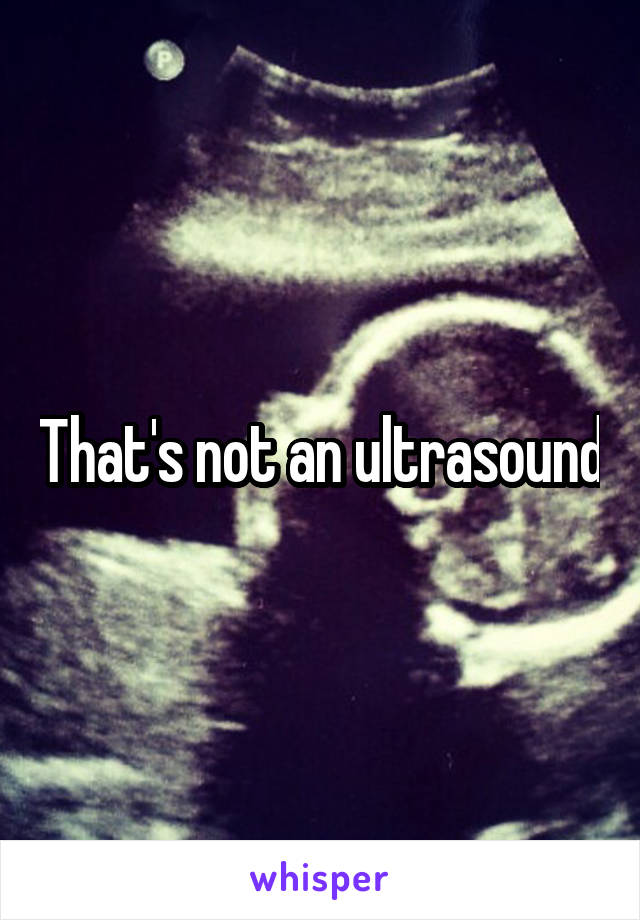 That's not an ultrasound