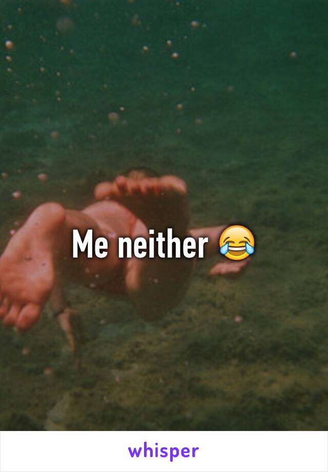 Me neither 😂