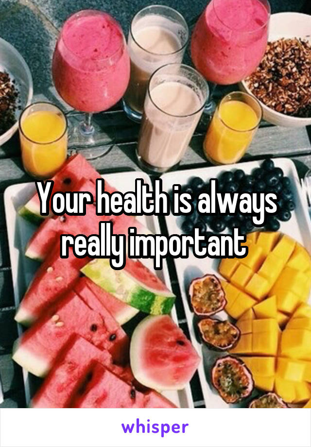Your health is always really important 