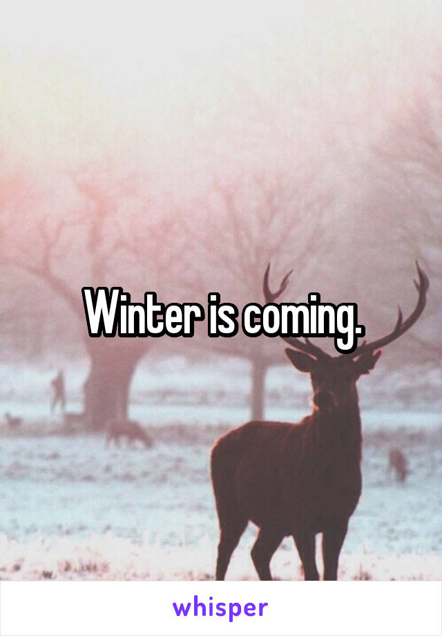 Winter is coming.