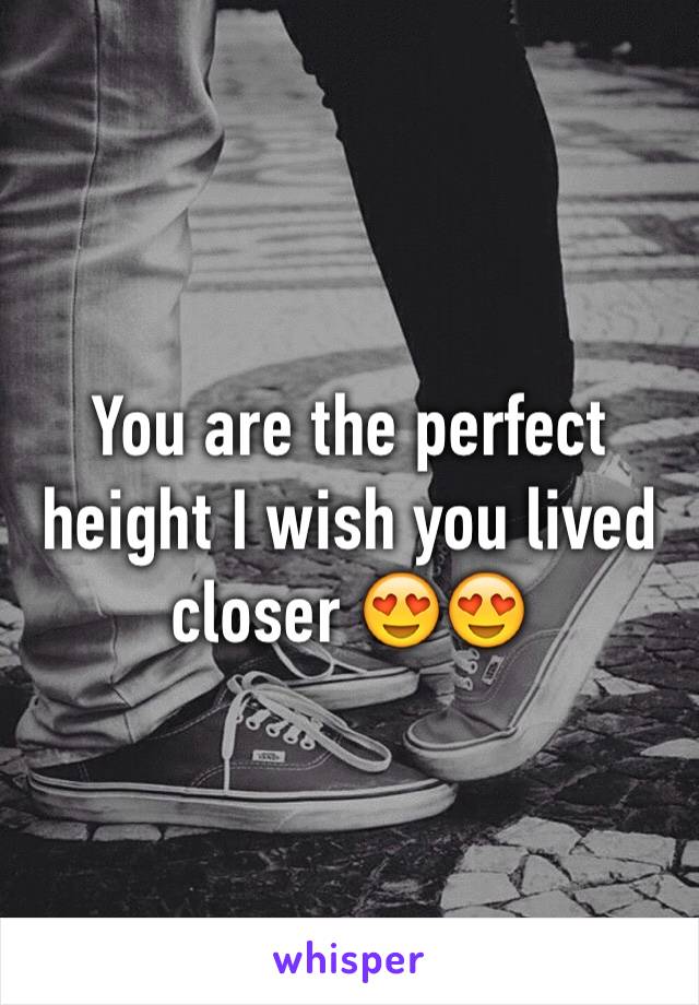 You are the perfect height I wish you lived closer 😍😍