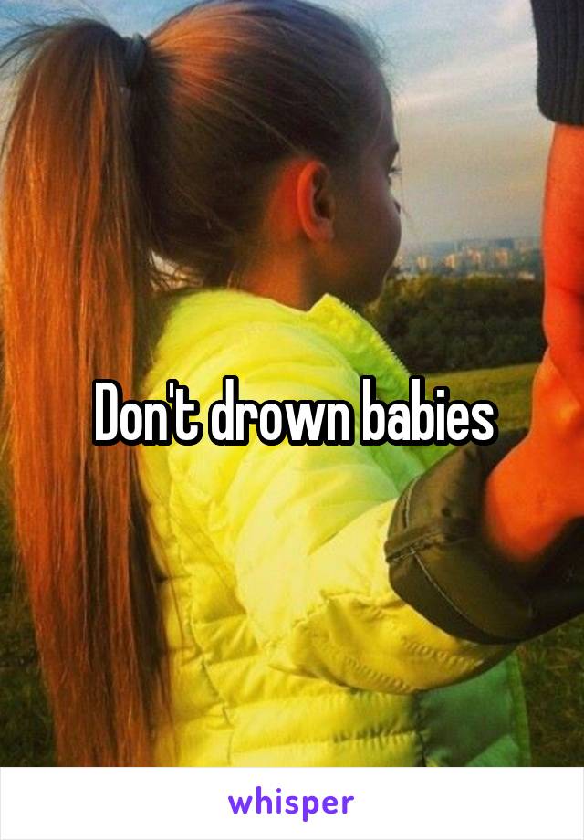 Don't drown babies