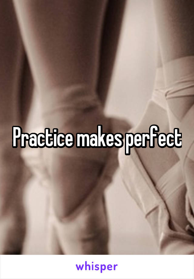 Practice makes perfect