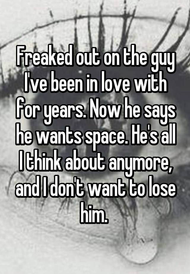 freaked-out-on-the-guy-i-ve-been-in-love-with-for-years-now-he-says-he