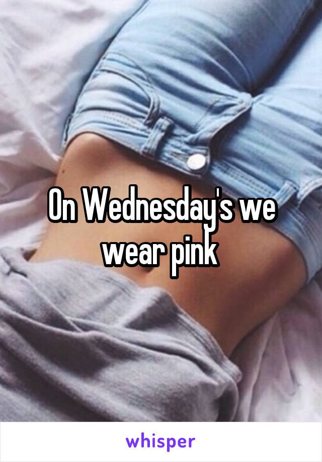 On Wednesday's we wear pink 