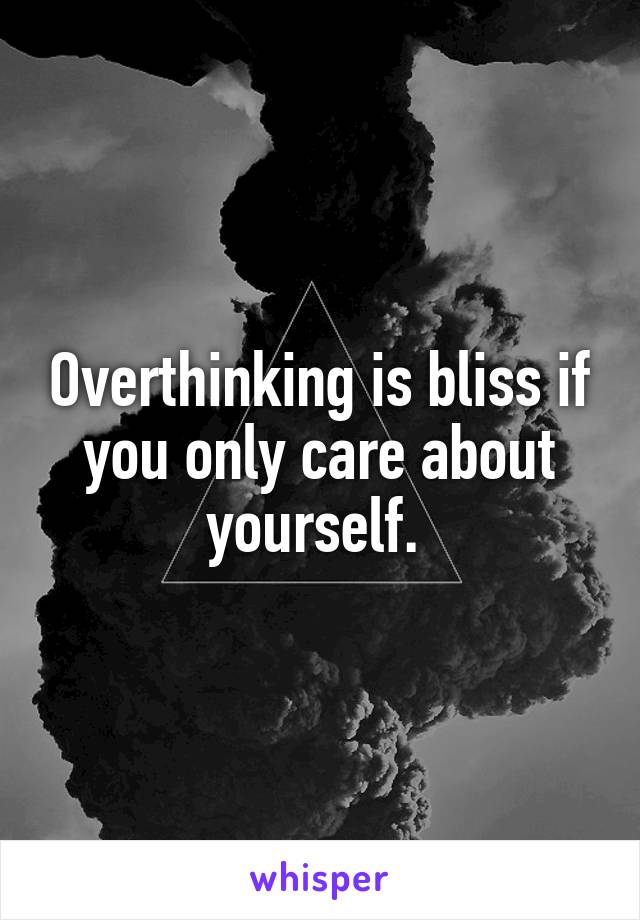 overthinking-is-bliss-if-you-only-care-about-yourself