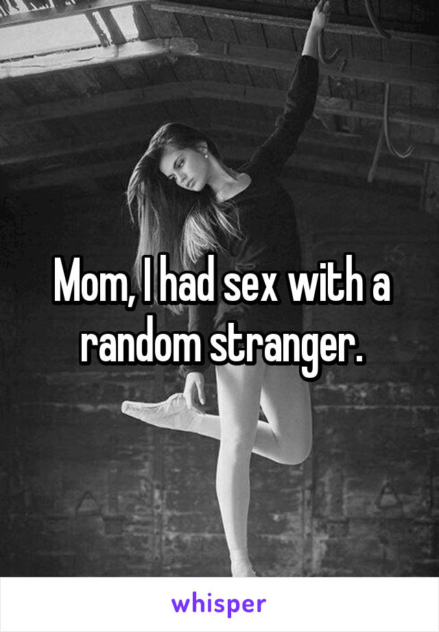 Mom, I had sex with a random stranger.